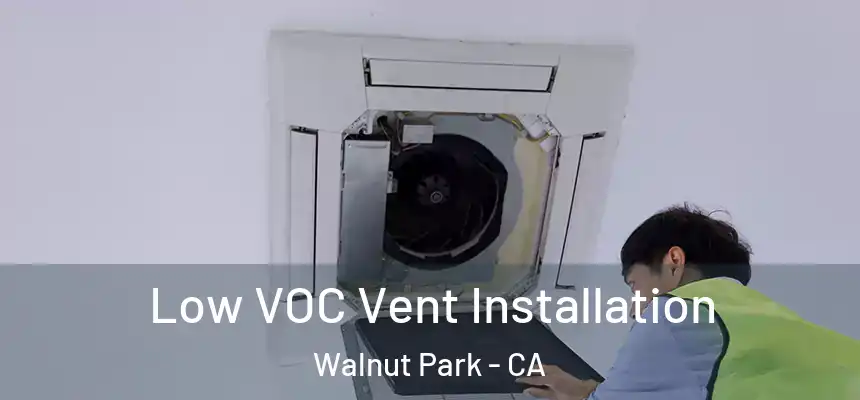 Low VOC Vent Installation Walnut Park - CA